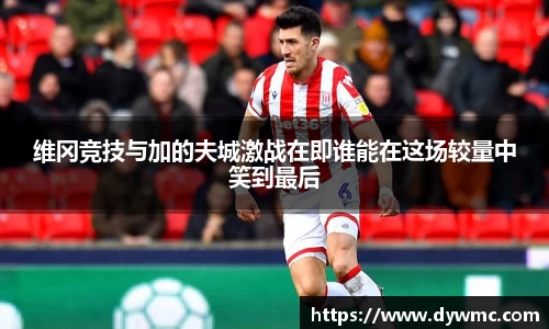 维冈竞技与加的夫城激战在即谁能在这场较量中笑到最后