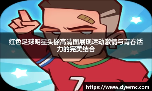红色足球明星头像高清图展现运动激情与青春活力的完美结合