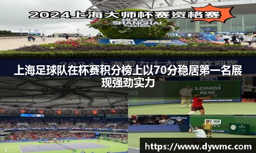 上海足球队在杯赛积分榜上以70分稳居第一名展现强劲实力