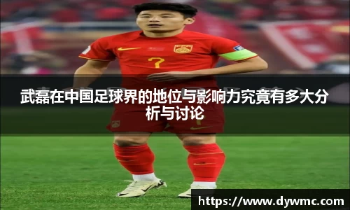 武磊在中国足球界的地位与影响力究竟有多大分析与讨论
