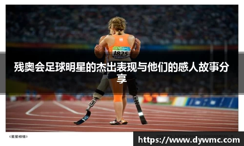残奥会足球明星的杰出表现与他们的感人故事分享
