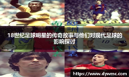 18世纪足球明星的传奇故事与他们对现代足球的影响探讨