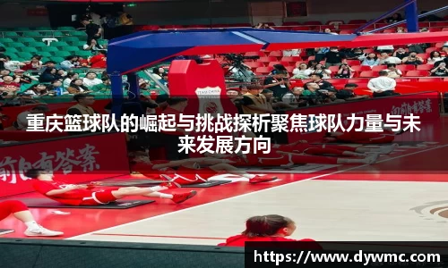 重庆篮球队的崛起与挑战探析聚焦球队力量与未来发展方向